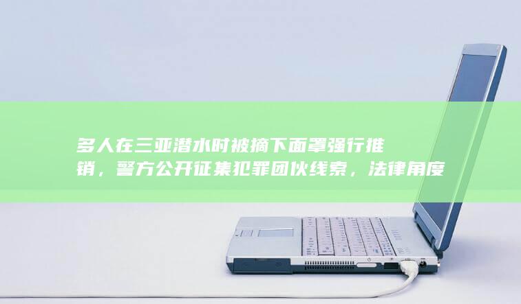 多人在三亚潜水时被摘下面罩强行推销，警方公开征集犯罪团伙线索，法律角度如何解读？