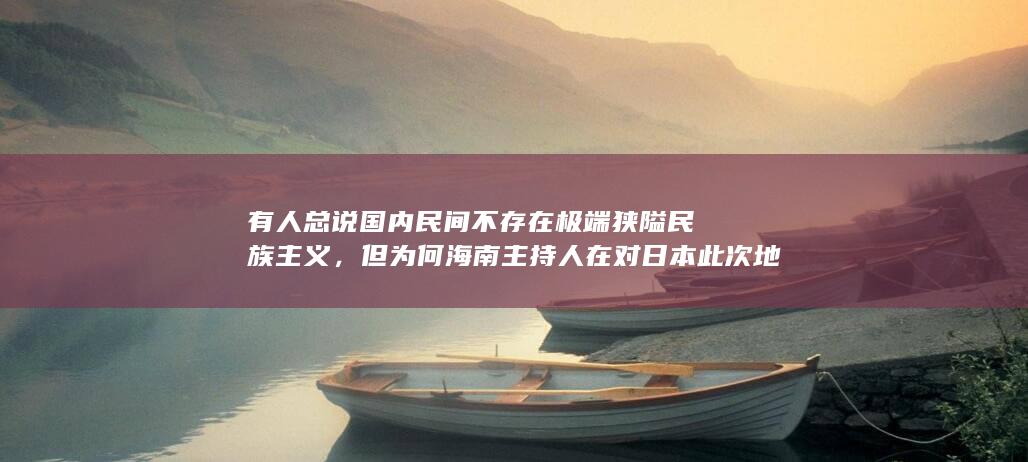 有人总说国内民间不存在极端狭隘民族主义，但为何海南主持人在对日本此次地震幸灾乐祸后，暴涨700万粉丝？