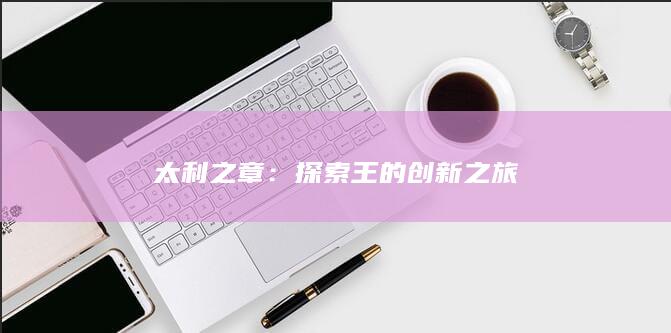 太利之章：探索王的创新之旅