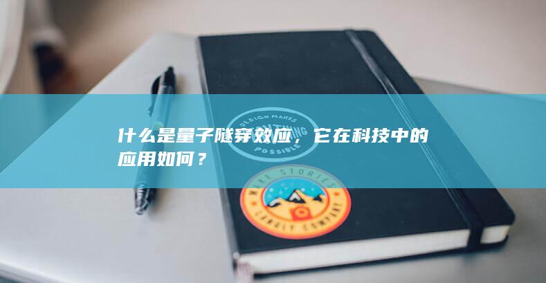 什么是量子隧穿效应，它在科技中的应用如何？