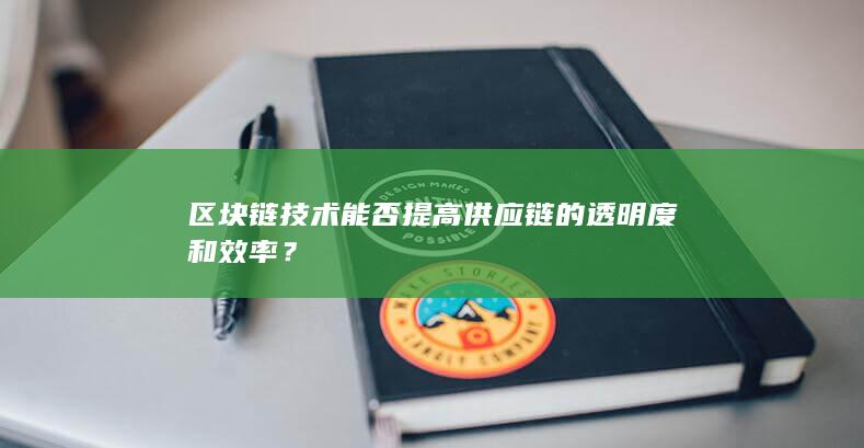 区块链技术能否提高供应链的透明度和效率？