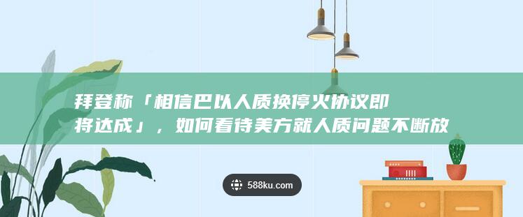 拜登称「相信巴以人质换停火协议即将达成」，如何看待美方就人质问题不断放风？后续将如何发展？