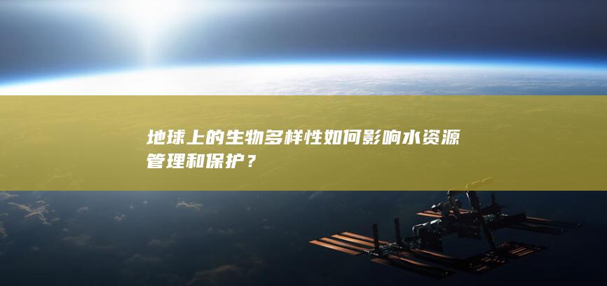 地球上的生物多样性如何影响水资源管理和保护？