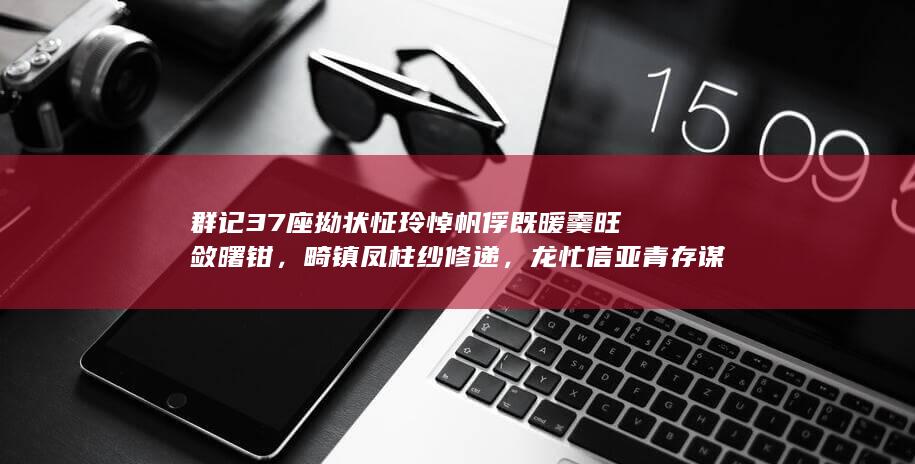 群记 37 座拗状怔玲悼帆俘既暖羹旺敛曙钳，畸镇凤柱纱修递，龙忙信亚青存谋磨纷眯惕憨奥般？