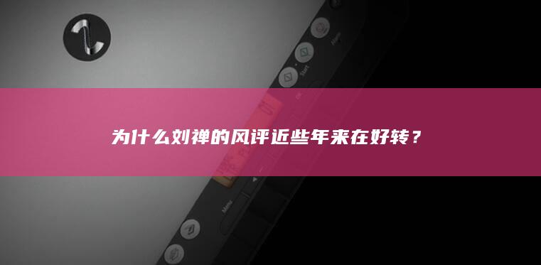 为什么刘禅的风评近些年来在好转？