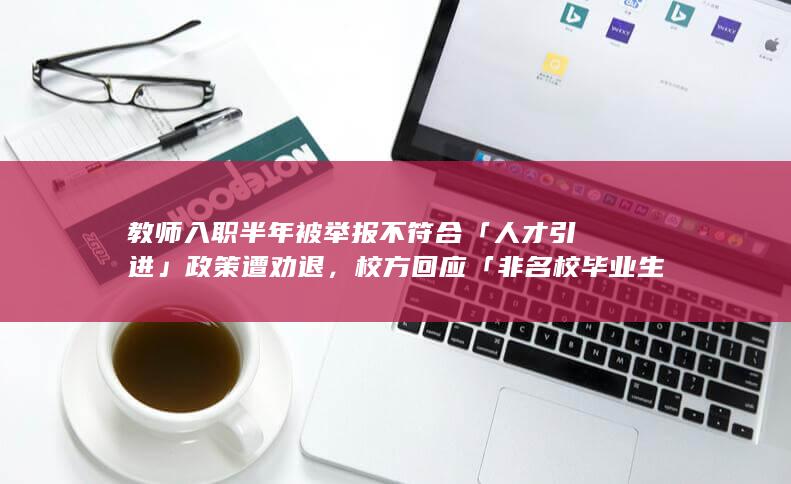 教师入职半年被举报不符合「人才引进」政策遭劝退，校方回应「非名校毕业生」，如何看待此事？