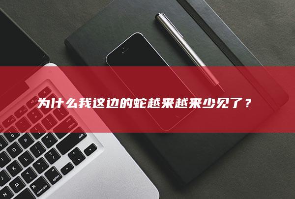 为什么我这边的蛇越来越来少见了？