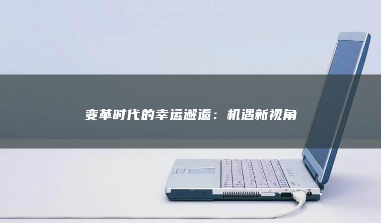 变革时代的幸运邂逅：机遇新视角