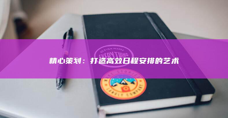 精心策划：打造高效日程安排的艺术