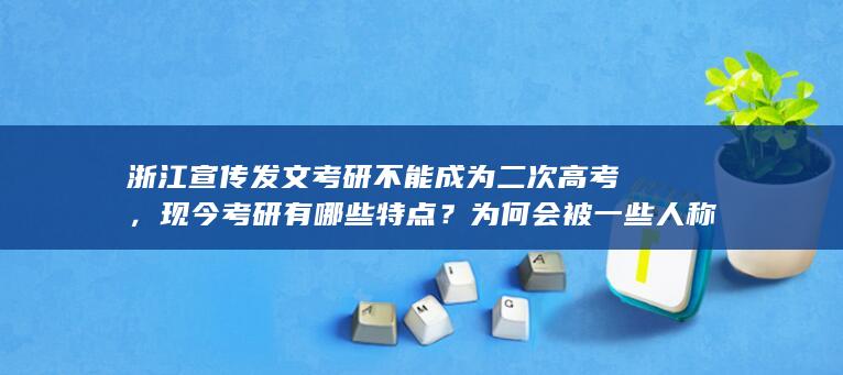 浙江宣传发文考研不能成为二次高考，现今考研有哪些特点？为何会被一些人称为「二次高考」？