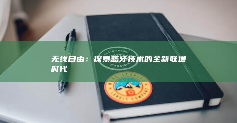 无线自由：探索蓝牙技术的全新联通时代