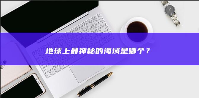 地球上最神秘的海域是哪个？