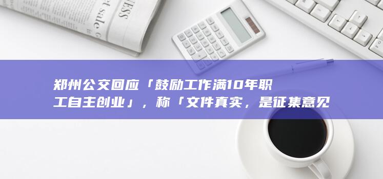 郑州公交回应「鼓励工作满 10 年职工自主创业」，称「文件真实，是征集意见」，如何看待该文件？