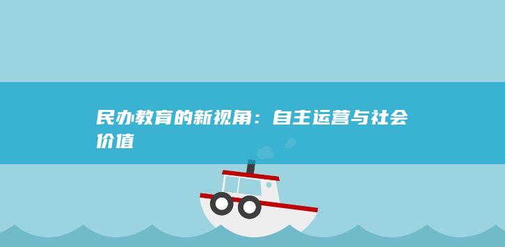 民办教育的新视角：自主运营与社会价值