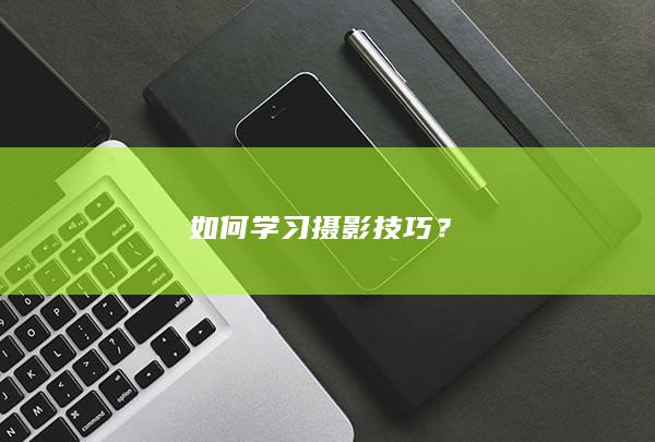 如何学习摄影技巧？