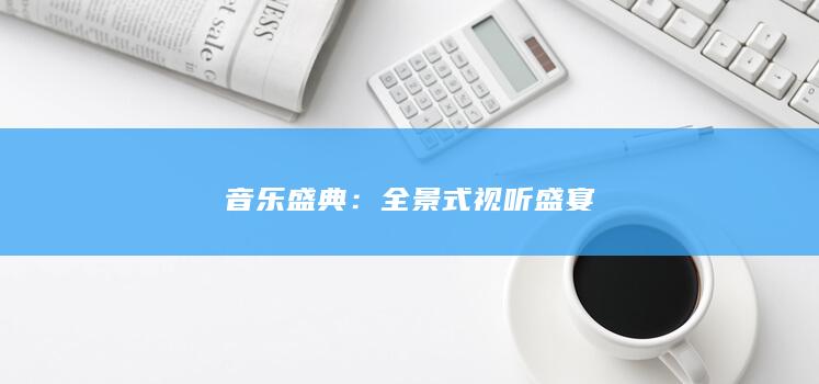 音乐盛典：全景式视听盛宴