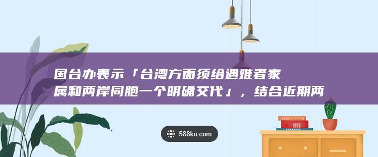 国台办表示「台湾方面须给遇难者家属和两岸同胞一个明确交代」，结合近期两岸局势，有哪些信息只得关注？