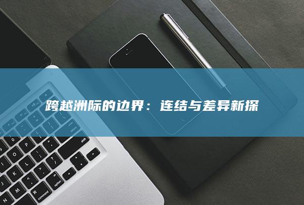 跨越洲际的边界：连结与差异新探