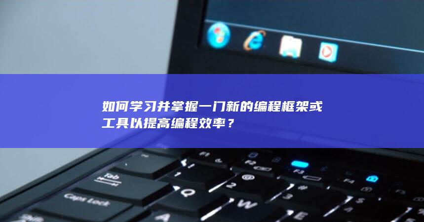 如何学习并掌握一门新的编程框架或工具以提高编程效率？