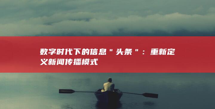 数字时代下的信息＂头条＂：重新定义新闻传播模式