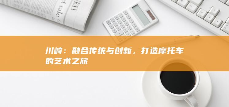 川崎：融合传统与创新，打造摩托车的艺术之旅