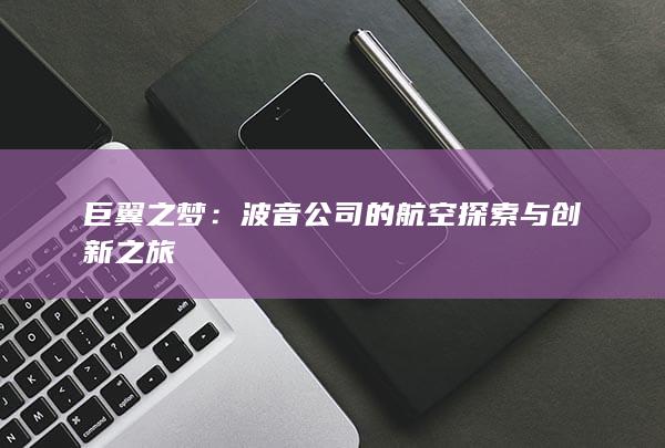 巨翼之梦：波音公司的航空探索与创新之旅