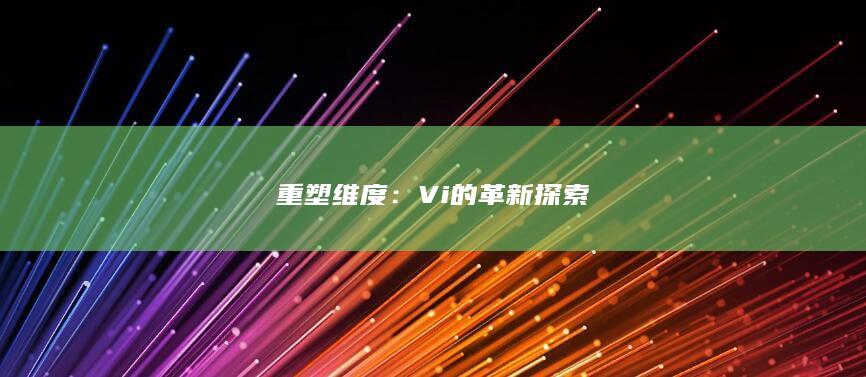 重塑维度：Vi的革新探索