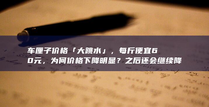 车厘子价格「大跳水」，每斤便宜 60 元，为何价格下降明显？之后还会继续降吗？