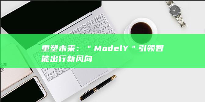 重塑未来：＂ModelY＂引领智能出行新风向