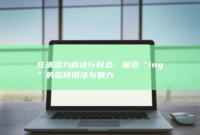 充满活力的进行时态：探索“ing”的多样用法与魅力