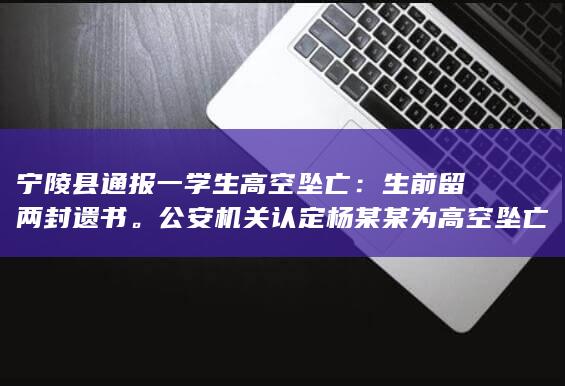 宁陵县通报一学生高空坠亡：生前留两封遗书。公安机关认定杨某某为高空坠亡，排除刑事案件，如何看待此事？