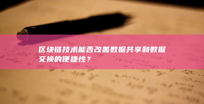 区块链技术能否改善数据共享和数据交换的便捷性？