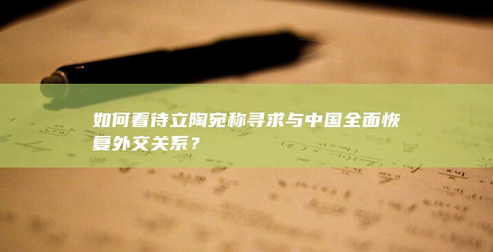 如何看待立陶宛称寻求与中国全面恢复外交关系？