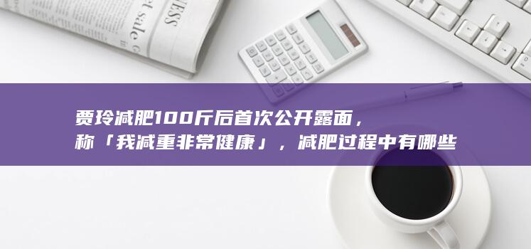 贾玲减肥 100 斤后首次公开露面，称「我减重非常健康」，减肥过程中有哪些注意事项？如何减肥才健康？