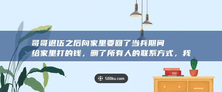 哥哥退伍之后向家里要回了当兵期间给家里打的钱，删了所有人的联系方式，我该怎么做？