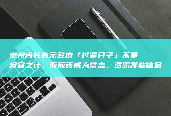 贵州省长表示政府「过紧日子」不是权宜之计，而应该成为常态，透露哪些信息？