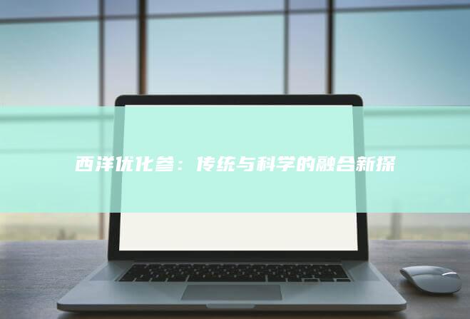 西洋优化参：传统与科学的融合新探