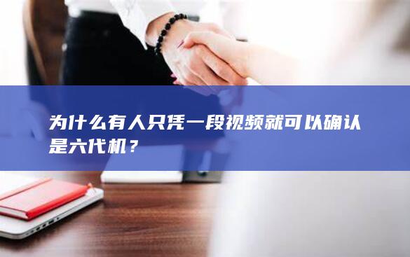 为什么有人只凭一段视频就可以确认是六代机？