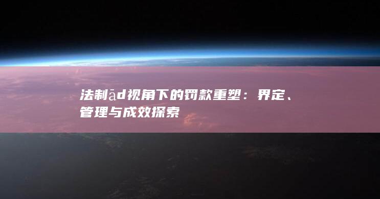 法制ād视角下的罚款重塑：界定、管理与成效探索