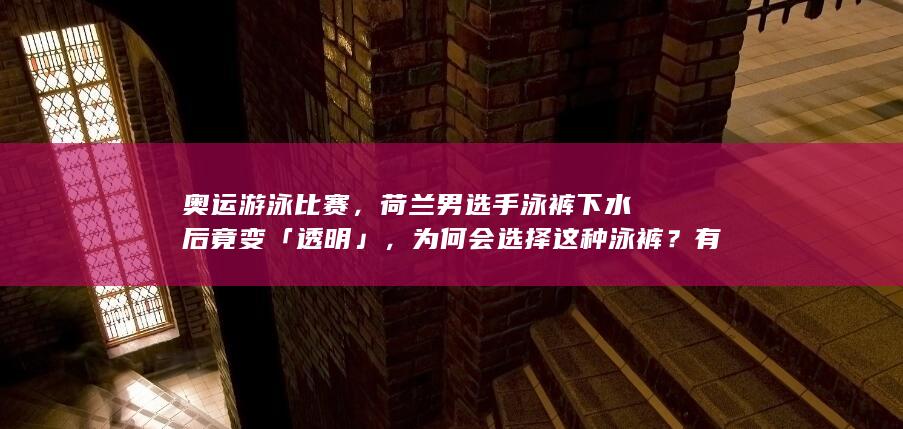 奥运游泳比赛，荷兰男选手泳裤下水后竟变「透明」，为何会选择这种泳裤？有什么特殊作用吗？