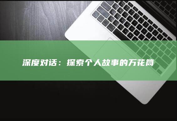 深度对话：探索个人故事的万花筒