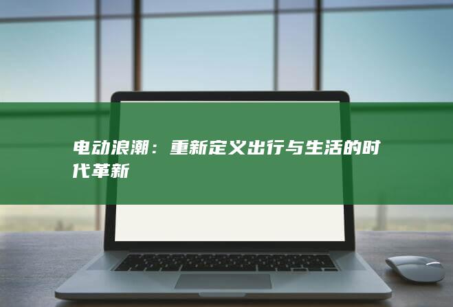 电动浪潮：重新定义出行与生活的时代革新