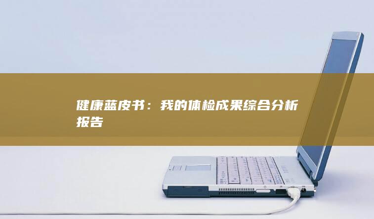 健康蓝皮书：我的体检成果综合分析报告