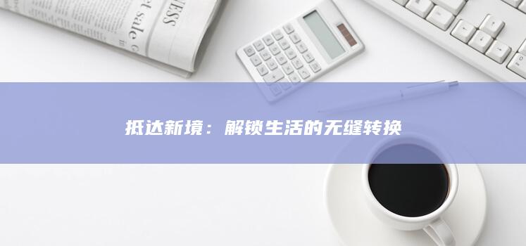 抵达新境：解锁生活的无缝转换