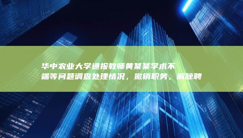 华中农业大学通报教师黄某某学术不端等问题调查处理情况，撤销职务，解除聘用合同，如何评价这一结果？