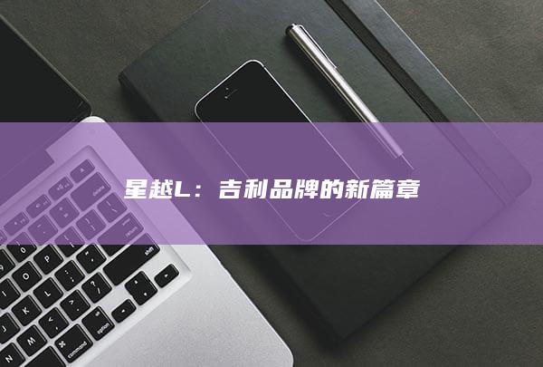 星越L：吉利品牌的新篇章