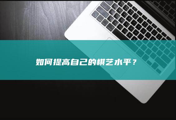 如何提高自己的棋艺水平？