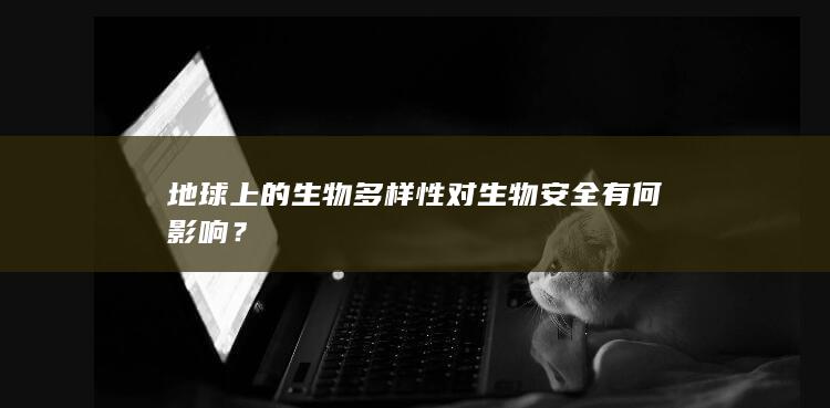 地球上的生物多样性对生物安全有何影响？