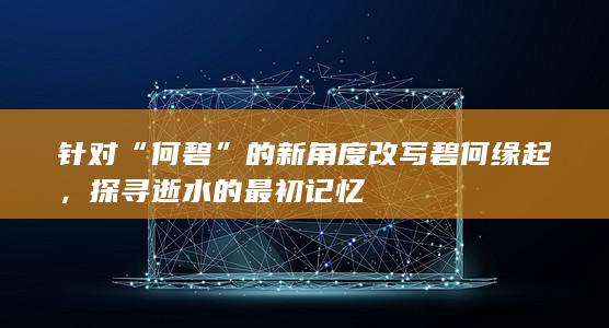 针对“何碧”的新角度改写碧何缘起，探寻逝水的最初记忆