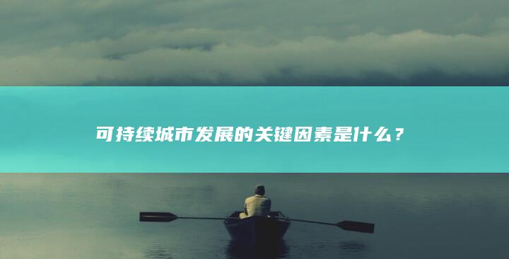 可持续城市发展的关键因素是什么？